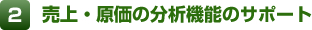 ＜ポイント2＞売上・原価の分析機能のサポート